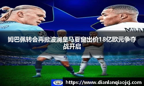 姆巴佩转会再掀波澜皇马夏窗出价18亿欧元争夺战开启